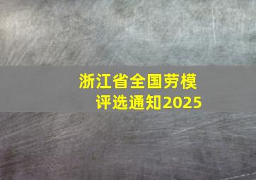 浙江省全国劳模评选通知2025