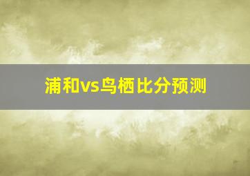 浦和vs鸟栖比分预测