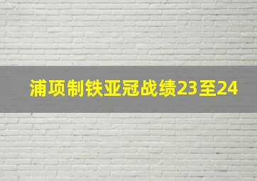 浦项制铁亚冠战绩23至24