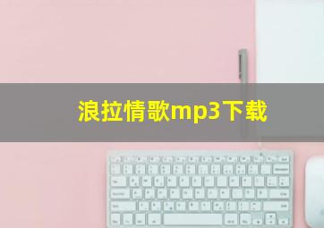 浪拉情歌mp3下载