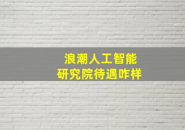 浪潮人工智能研究院待遇咋样