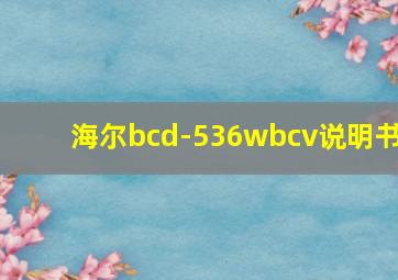 海尔bcd-536wbcv说明书