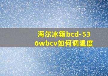 海尔冰箱bcd-536wbcv如何调温度