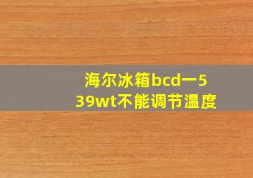 海尔冰箱bcd一539wt不能调节温度