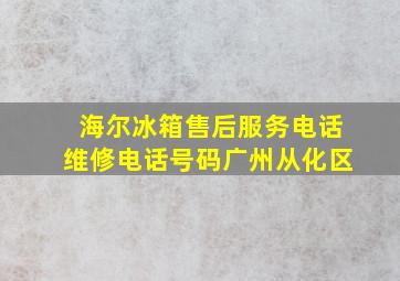 海尔冰箱售后服务电话维修电话号码广州从化区