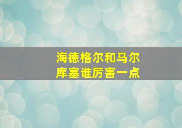 海德格尔和马尔库塞谁厉害一点