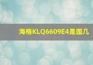 海格KLQ6609E4是国几