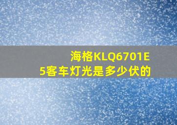 海格KLQ6701E5客车灯光是多少伏的