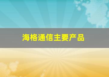 海格通信主要产品