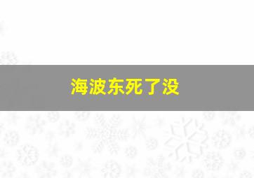 海波东死了没