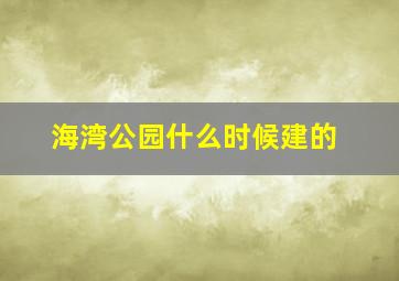 海湾公园什么时候建的