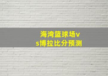 海湾篮球场vs博拉比分预测