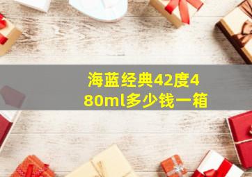 海蓝经典42度480ml多少钱一箱