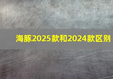 海豚2025款和2024款区别