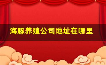 海豚养殖公司地址在哪里