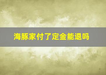 海豚家付了定金能退吗