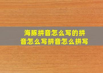 海豚拼音怎么写的拼音怎么写拼音怎么拼写