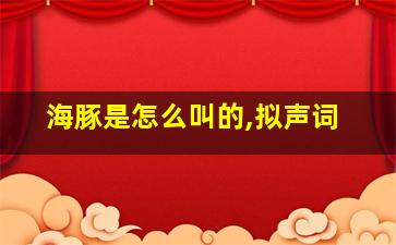 海豚是怎么叫的,拟声词