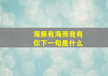 海豚有海而我有你下一句是什么