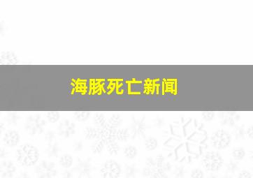 海豚死亡新闻