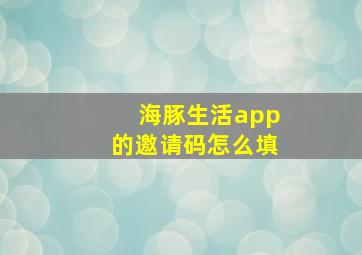 海豚生活app的邀请码怎么填