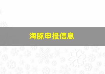 海豚申报信息