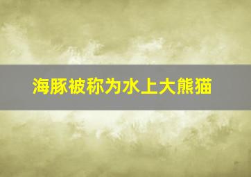 海豚被称为水上大熊猫