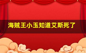 海贼王小玉知道艾斯死了