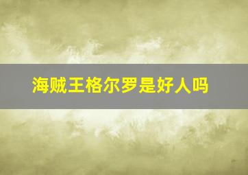 海贼王格尔罗是好人吗