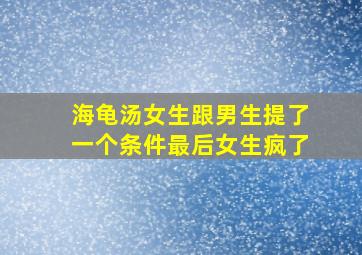 海龟汤女生跟男生提了一个条件最后女生疯了