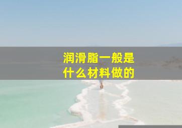 润滑脂一般是什么材料做的