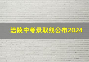 涪陵中考录取线公布2024