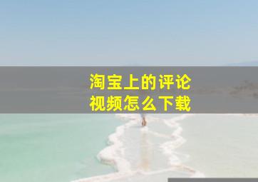 淘宝上的评论视频怎么下载