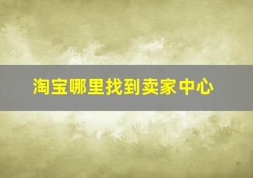 淘宝哪里找到卖家中心