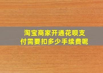 淘宝商家开通花呗支付需要扣多少手续费呢