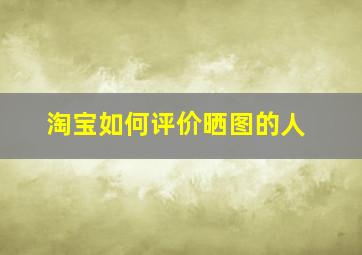 淘宝如何评价晒图的人