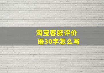 淘宝客服评价语30字怎么写