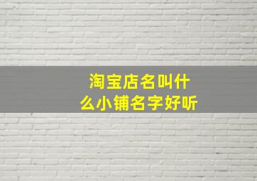 淘宝店名叫什么小铺名字好听