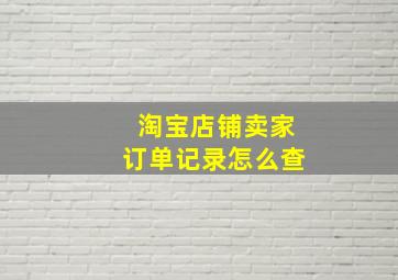 淘宝店铺卖家订单记录怎么查