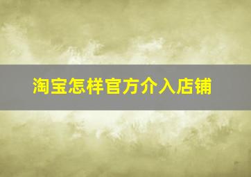 淘宝怎样官方介入店铺