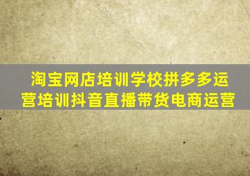 淘宝网店培训学校拼多多运营培训抖音直播带货电商运营