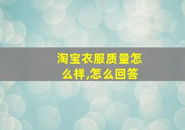 淘宝衣服质量怎么样,怎么回答