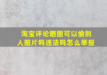 淘宝评论晒图可以偷别人图片吗违法吗怎么举报