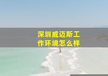 深圳威迈斯工作环境怎么样