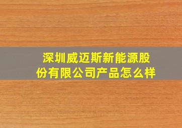 深圳威迈斯新能源股份有限公司产品怎么样