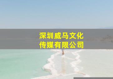 深圳威马文化传媒有限公司