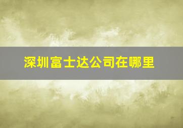 深圳富士达公司在哪里