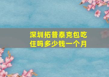 深圳拓普泰克包吃住吗多少钱一个月