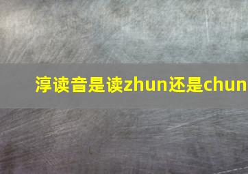 淳读音是读zhun还是chun