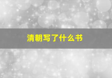 清朝写了什么书